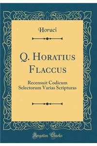Q. Horatius Flaccus: Recensuit Codicum Selectorum Varias Scripturas (Classic Reprint)