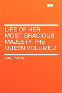 Life of Her Most Gracious Majesty the Queen Volume 2