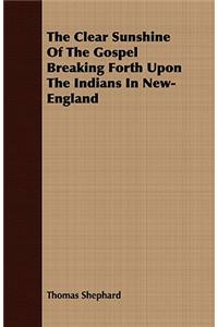 Clear Sunshine of the Gospel Breaking Forth Upon the Indians in New-England
