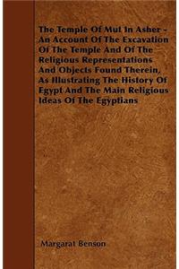 Temple of Mut in Asher - An Account of the Excavation of the Temple and of the Religious Representations and Objects Found Therein, as Illustrating the History of Egypt and the Main Religious Ideas of the Egyptians