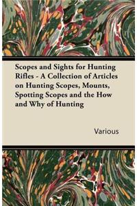 Scopes and Sights for Hunting Rifles - A Collection of Articles on Hunting Scopes, Mounts, Spotting Scopes and the How and Why of Hunting