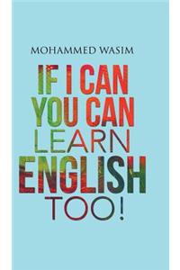 If I Can You Can Learn English Too!