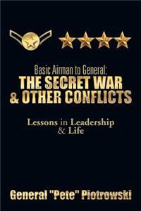 Basic Airman to General: The Secret War & Other Conflicts: Lessons in Leadership & Life