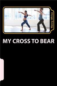 My Cross To Bear