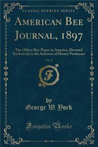 American Bee Journal, 1897, Vol. 37: The Oldest Bee-Paper in America, Devoted Exclusively to the Interests of Honey Producers (Classic Reprint): The Oldest Bee-Paper in America, Devoted Exclusively to the Interests of Honey Producers (Classic Reprint)