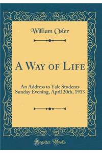 A Way of Life: An Address to Yale Students Sunday Evening, April 20th, 1913 (Classic Reprint)