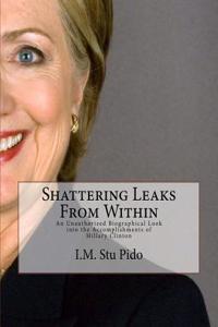 Shattering Leaks From Within: An Unauthorized Biographical into the Accomplishments of Hillary Clinton