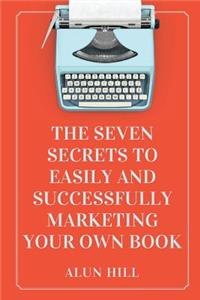 Seven Secrets To Easily And Successfully Marketing Your Own Book