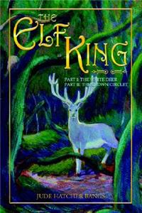 The Elf King: Part I-The White Deer Part II-The Crown Circlet: Part I-The White Deer Part II-The Crown Circlet