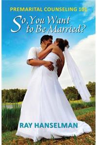 So, You Want to Be Married? - Premarital Counseling 101