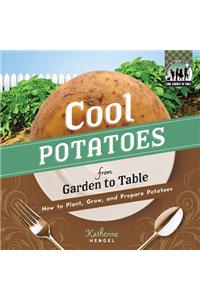 Cool Potatoes from Garden to Table: How to Plant, Grow, and Prepare Potatoes