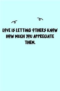 Love is letting others know how much you appreciate them. Journal