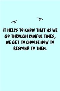 It helps to know that as we go through painful times, we get to choose how to respond to them. Journal