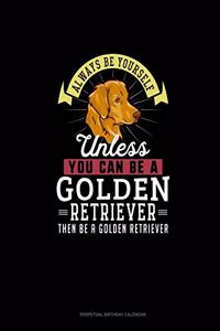 Always Be Yourself Unless You Can Be A Golden Retriever Then Be A Golden Retriever