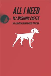All I need is my Morning coffee and my German Shorthaired pointer
