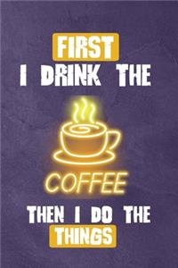 First I Drink The Coffee, Then I Do The Things