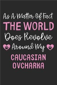 As A Matter Of Fact The World Does Revolve Around My Caucasian Ovcharka