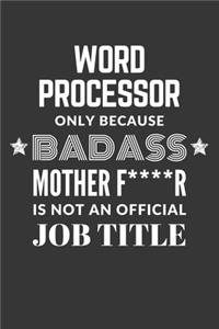 Word Processor Only Because Badass Mother F****R Is Not An Official Job Title Notebook