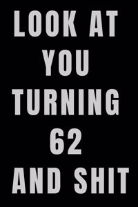 Look At You Turning 62 and Shit NoteBook Birthday Gift For Women/Men/Boss/Coworkers/Colleagues/Students/Friends.