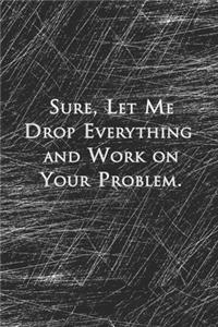 Sure, Let Me Drop Everything and Work On Your Problem