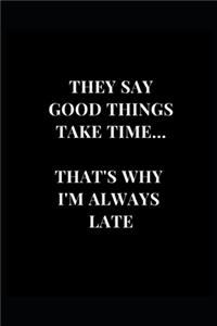 They Say Good Things Take Time... That's Why I'm Always Late