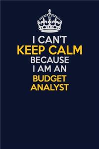 I Can't Keep Calm Because I Am An Budget Analyst