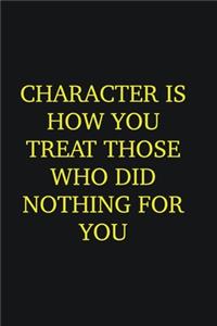 Character is how you treat those who did nothing for you