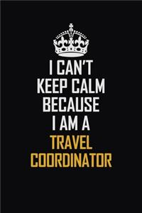 I Can't Keep Calm Because I Am A Travel Coordinator