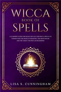 Wicca Book of Spells: A Learning Guide for Magic Rituals and Wicca Spells to Understand the Book of Shadows, the Moon Magic and the Tarot. For Wiccan Beginners.