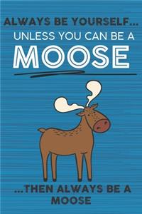 Always Be Yourself Unless You Can Be a Moose Then Always Be a Moose