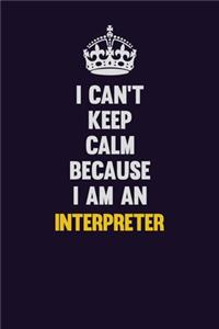I can't Keep Calm Because I Am An Interpreter
