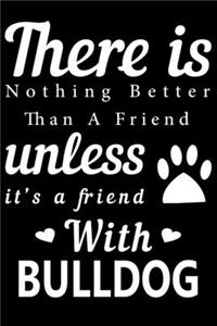 There is nothing better than a friend unless it is a friend with Bulldog