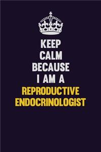 Keep Calm Because I Am A Reproductive endocrinologist