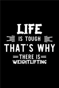 Life Is Tough That's Why There Is Weightlifting