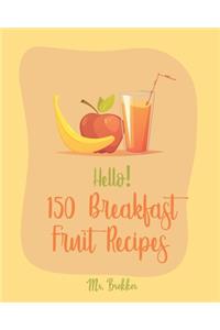 Hello! 150 Breakfast Fruit Recipes