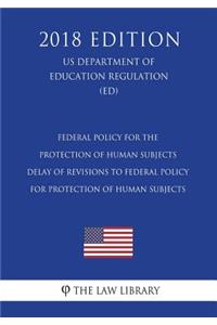 Federal Policy for the Protection of Human Subjects - Delay of Revisions to Federal Policy for Protection of Human Subjects (US Department of Education Regulation) (ED) (2018 Edition)