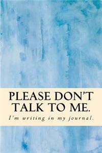 Please Don't Talk to Me. I'm Writing in My Journal