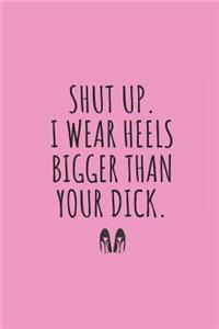 Shut Up. I Wear Heels Bigger Than Your Dick.
