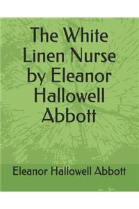 The White Linen Nurse by Eleanor Hallowell Abbott