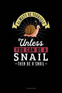 Always Be Yourself Unless You Can Be a Snail Then Be a Snail