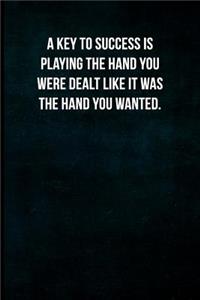 A Key to Success Is Playing the Hand You Were Dealt Like It Was the Hand You Wanted.