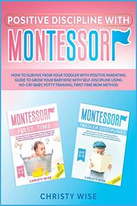 Positive Discipline with Montessori: How-To Survive from your Toddler with Positive Parenting Guide to Self-Discipline of your BabyWise using No-Cry Baby, Potty Training & First-Time Mo