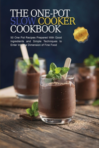 The One-Pot Slow Cooker Cookbook: 50 One-Pot Recipes Prepared With Good Ingredients and Simple Techniques to Enter Into the Dimension of Fine Food