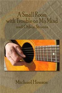 A Small Room with Trouble on My Mind: And Other Stories