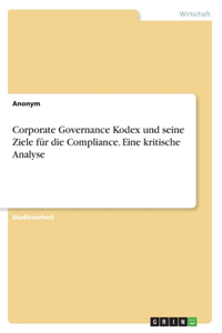 Corporate Governance Kodex und seine Ziele für die Compliance. Eine kritische Analyse