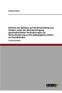 Einfluss des Spielens auf die Entwicklung von Kindern unter der Berücksichtigung gesellschaftlicher Veränderungen als Herausforderung an die pädagogische Arbeit an Grundschulen