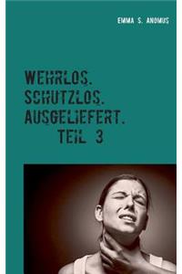 Wehrlos. Schutzlos. Ausgeliefert. Teil 3