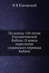 Po povodu 150-letiya Elizavetinskoj Biblii. O novom peresmotre slavyanskogo perevoda Biblii