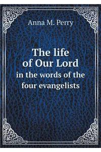The Life of Our Lord in the Words of the Four Evangelists