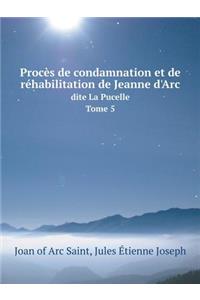 Procès de Condamnation Et de Réhabilitation de Jeanne d'Arc Dite La Pucelle Tome 5